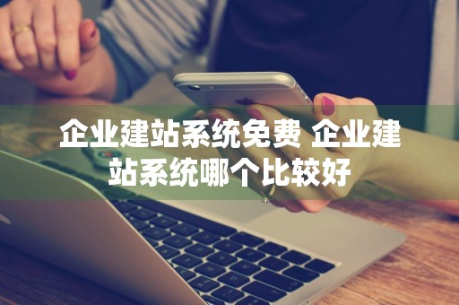 企业建站系统免费 企业建站系统哪个比较好