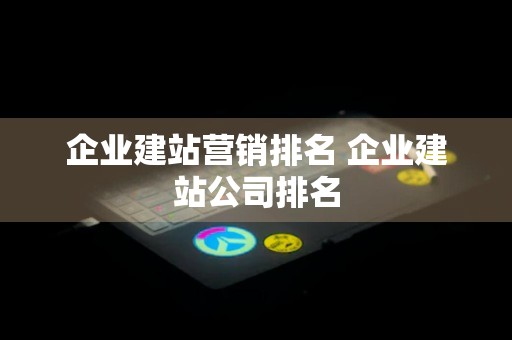 企业建站营销排名 企业建站公司排名