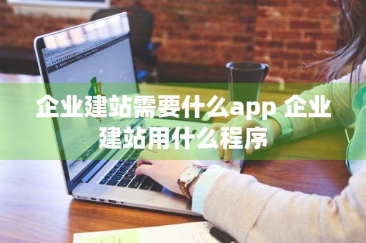 企业建站需要什么app 企业建站用什么程序