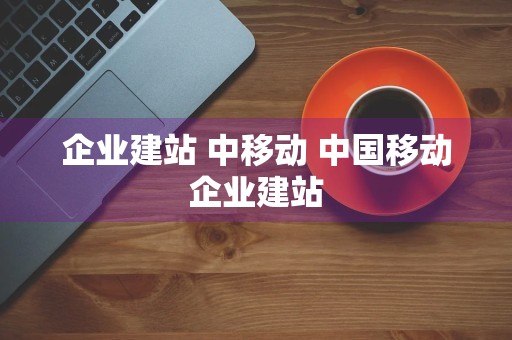 企业建站 中移动 中国移动企业建站