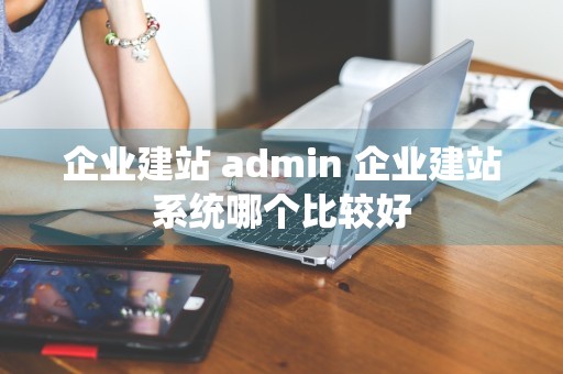 企业建站 admin 企业建站系统哪个比较好