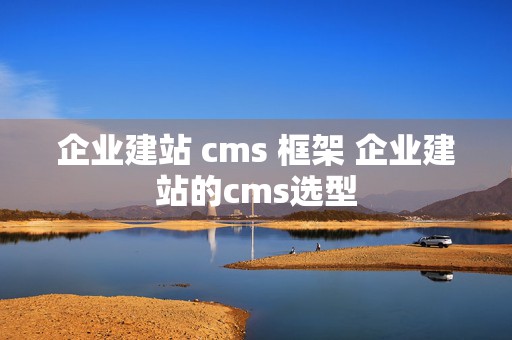 企业建站 cms 框架 企业建站的cms选型