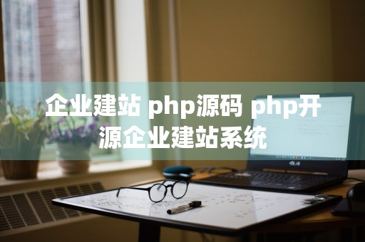 企业建站 php源码 php开源企业建站系统