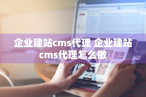 企业建站cms代理 企业建站cms代理怎么做