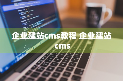 企业建站cms教程 企业建站 cms