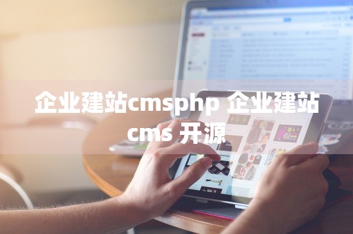 企业建站cmsphp 企业建站cms 开源