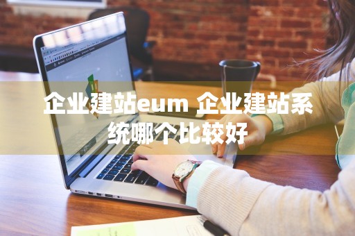 企业建站eum 企业建站系统哪个比较好