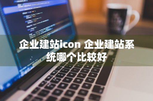 企业建站icon 企业建站系统哪个比较好