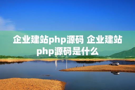 企业建站php源码 企业建站php源码是什么