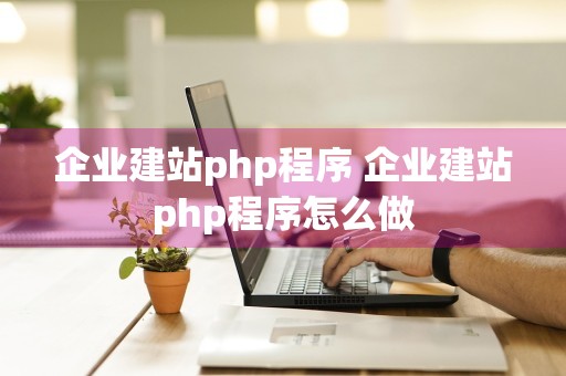 企业建站php程序 企业建站php程序怎么做