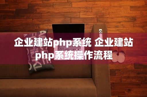 企业建站php系统 企业建站php系统操作流程