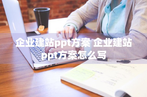 企业建站ppt方案 企业建站ppt方案怎么写