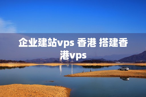 企业建站vps 香港 搭建香港vps