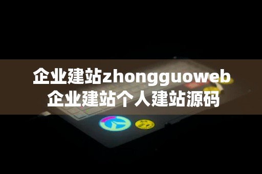 企业建站zhongguoweb 企业建站个人建站源码