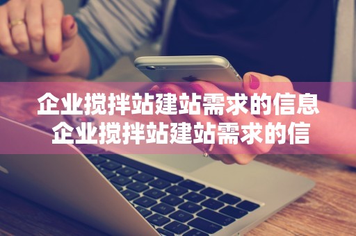 企业搅拌站建站需求的信息 企业搅拌站建站需求的信息有哪些