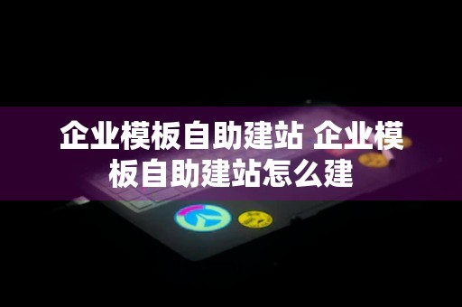 企业模板自助建站 企业模板自助建站怎么建