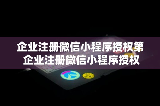 企业注册微信小程序授权第 企业注册微信小程序授权第二个账号