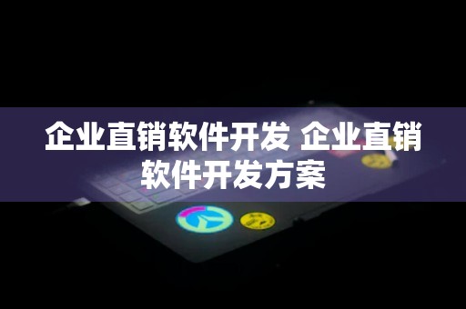 企业直销软件开发 企业直销软件开发方案