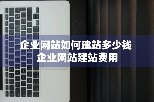 企业网站如何建站多少钱 企业网站建站费用