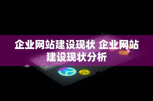 企业网站建设现状 企业网站建设现状分析