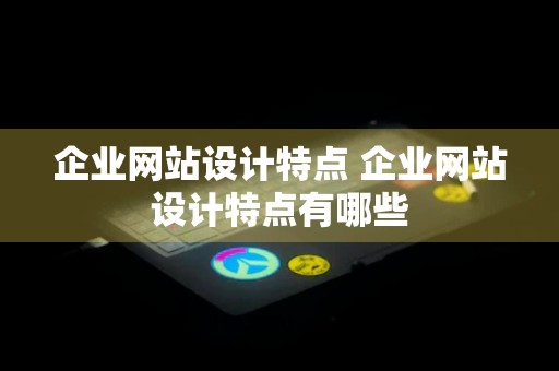 企业网站设计特点 企业网站设计特点有哪些