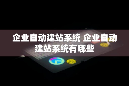 企业自动建站系统 企业自动建站系统有哪些