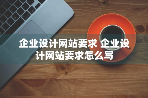 企业设计网站要求 企业设计网站要求怎么写