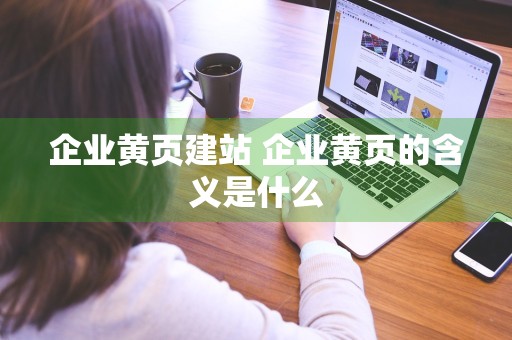 企业黄页建站 企业黄页的含义是什么