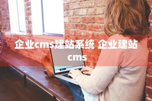 企业cms建站系统 企业建站 cms