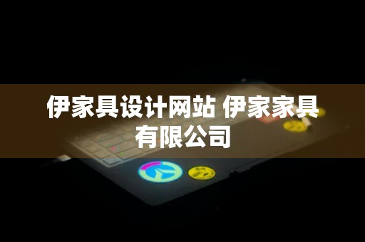 伊家具设计网站 伊家家具有限公司