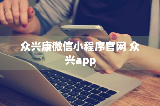 众兴康微信小程序官网 众兴app