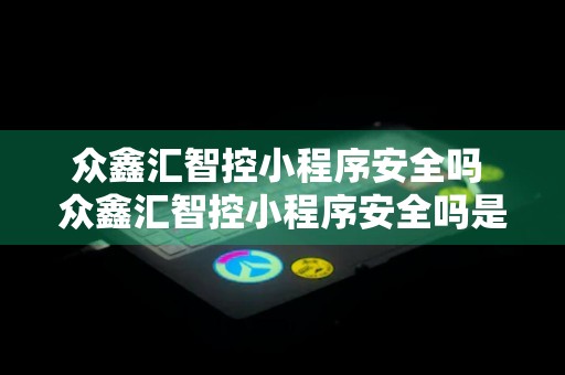 众鑫汇智控小程序安全吗 众鑫汇智控小程序安全吗是真的吗