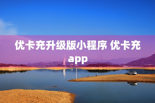 优卡充升级版小程序 优卡充app