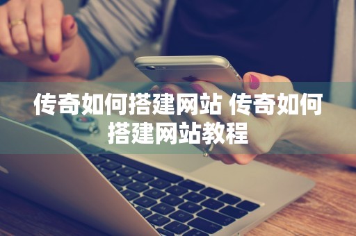 传奇如何搭建网站 传奇如何搭建网站教程