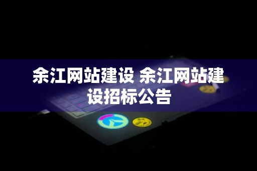 余江网站建设 余江网站建设招标公告