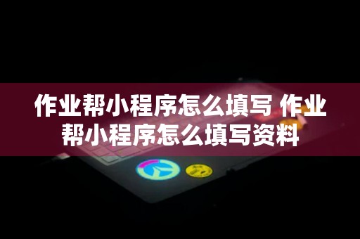 作业帮小程序怎么填写 作业帮小程序怎么填写资料