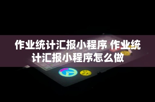 作业统计汇报小程序 作业统计汇报小程序怎么做