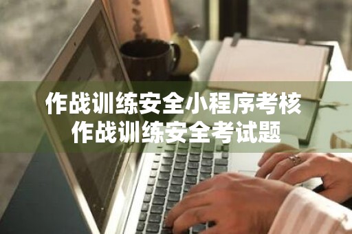 作战训练安全小程序考核 作战训练安全考试题