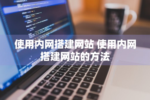 使用内网搭建网站 使用内网搭建网站的方法