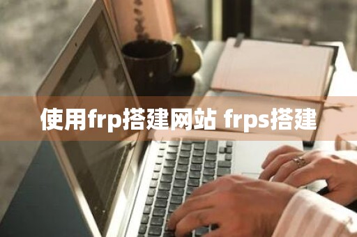 使用frp搭建网站 frps搭建