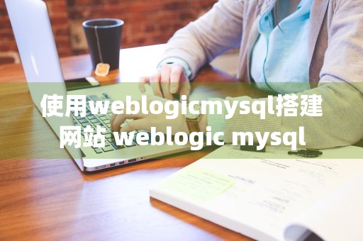 使用weblogicmysql搭建网站 weblogic mysql