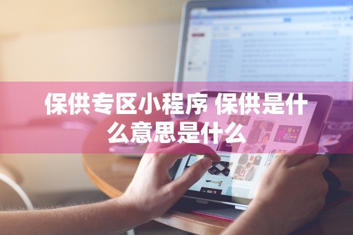 保供专区小程序 保供是什么意思是什么