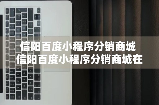 信阳百度小程序分销商城 信阳百度小程序分销商城在哪