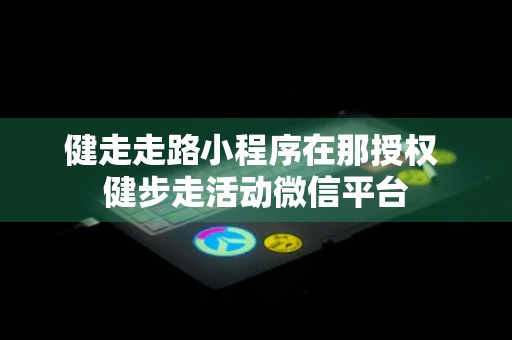 健走走路小程序在那授权 健步走活动微信平台