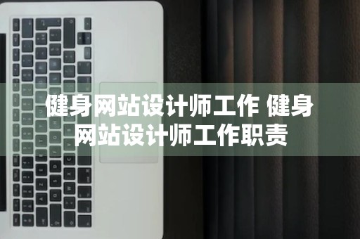 健身网站设计师工作 健身网站设计师工作职责