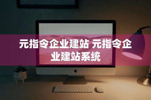 元指令企业建站 元指令企业建站系统