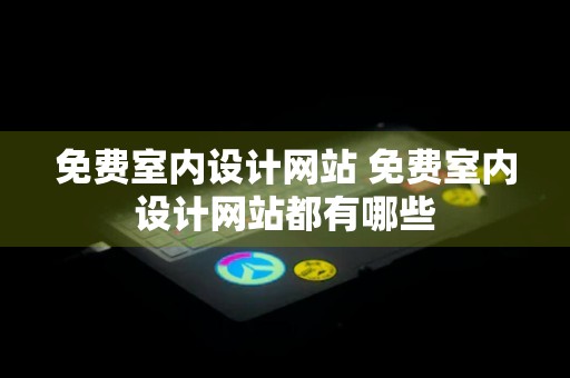 免费室内设计网站 免费室内设计网站都有哪些