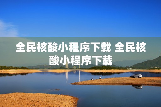 全民核酸小程序下载 全民核酸小程序下载