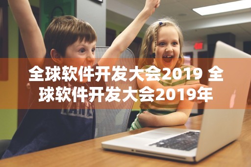 全球软件开发大会2019 全球软件开发大会2019年