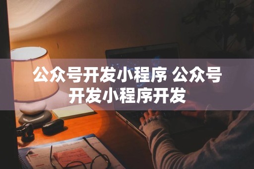 公众号开发小程序 公众号开发小程序开发